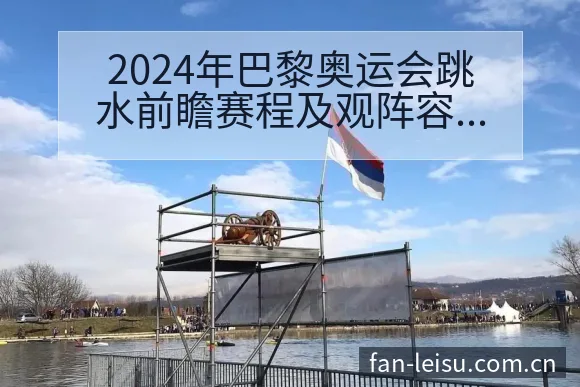2024年巴黎奥运会跳水前瞻赛程及观阵容调整影响深度分析 - 雷速