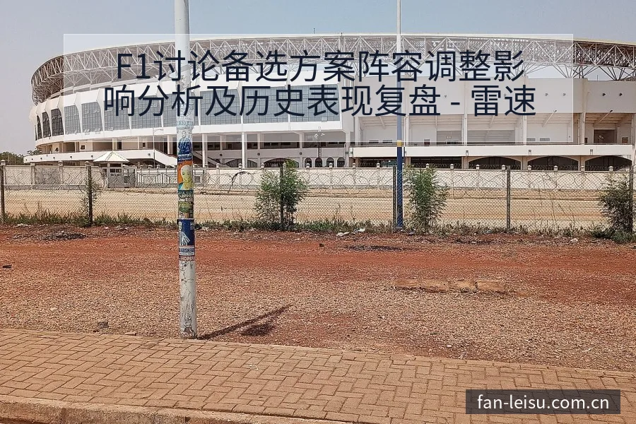 F1讨论备选方案阵容调整影响分析及历史表现复盘 - 雷速