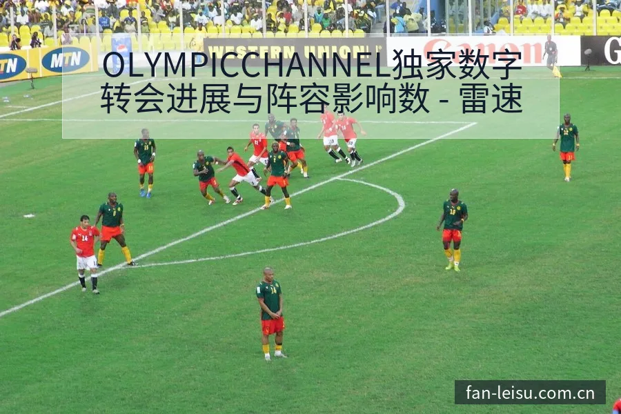 OLYMPICCHANNEL独家数字转会进展与阵容影响数 - 雷速