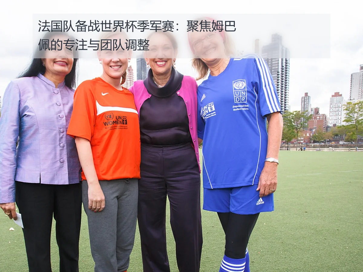 法国队备战世界杯季军赛:聚焦姆巴佩的专注与团队调整