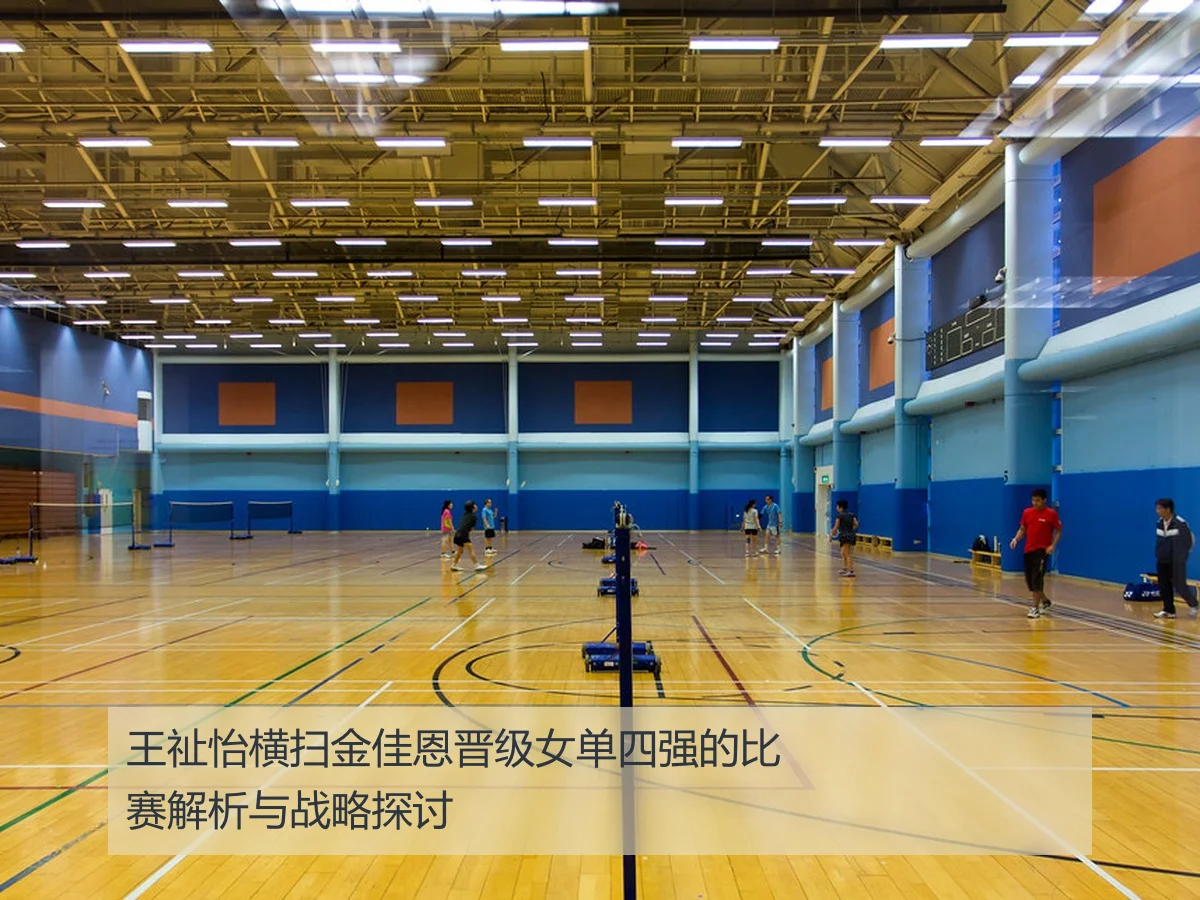王祉怡横扫金佳恩晋级女单四强的比赛解析与战略探讨